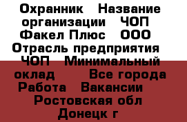 Охранник › Название организации ­ ЧОП " Факел Плюс", ООО › Отрасль предприятия ­ ЧОП › Минимальный оклад ­ 1 - Все города Работа » Вакансии   . Ростовская обл.,Донецк г.